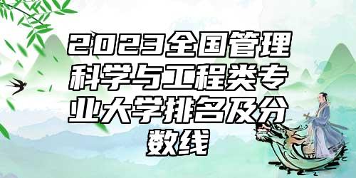 2023全國管理科學(xué)與工程類專業(yè)大學(xué)排名及分?jǐn)?shù)線