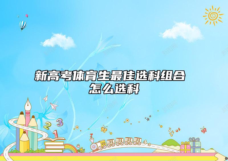 新高考體育生最佳選科組合 怎么選科
