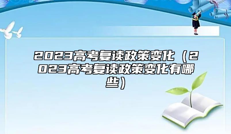 2023高考復(fù)讀政策變化(2023高考復(fù)讀政策變化有哪些)
