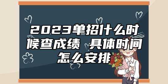 2023單招什么時(shí)候查成績(jī) 具體時(shí)間怎么安排