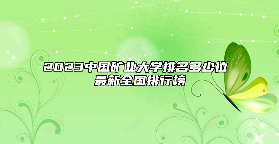 2023中國礦業(yè)大學(xué)排名多少位 最新全國排行榜