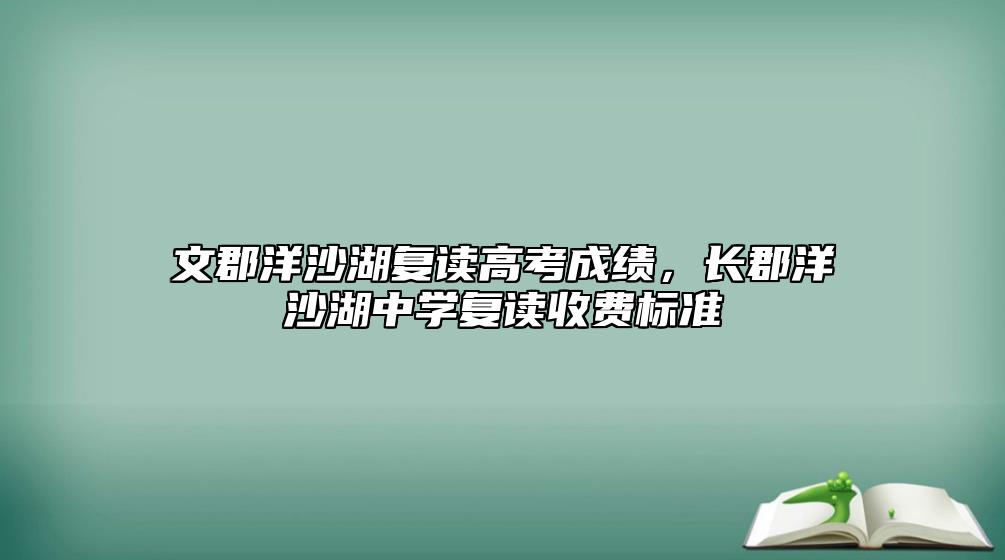 文郡洋沙湖復(fù)讀高考成績，長郡洋沙湖中學(xué)復(fù)讀收費(fèi)標(biāo)準(zhǔn)