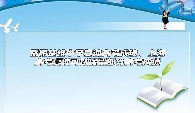 岳陽楚雄中學(xué)復(fù)讀高考成績，上海高考復(fù)讀可以保留部分高考成績