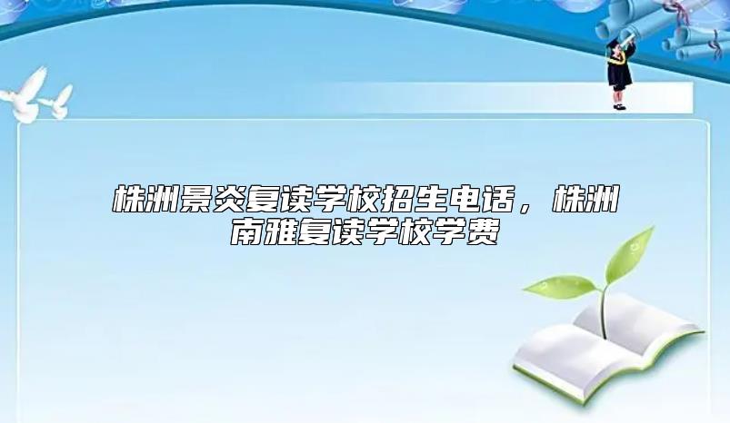 株洲景炎復(fù)讀學(xué)校招生電話，株洲南雅復(fù)讀學(xué)校學(xué)費