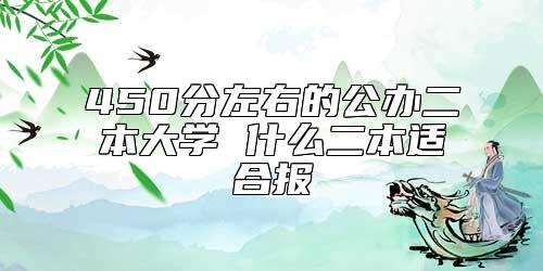 450分左右的公辦二本大學(xué) 什么二本適合報(bào)
