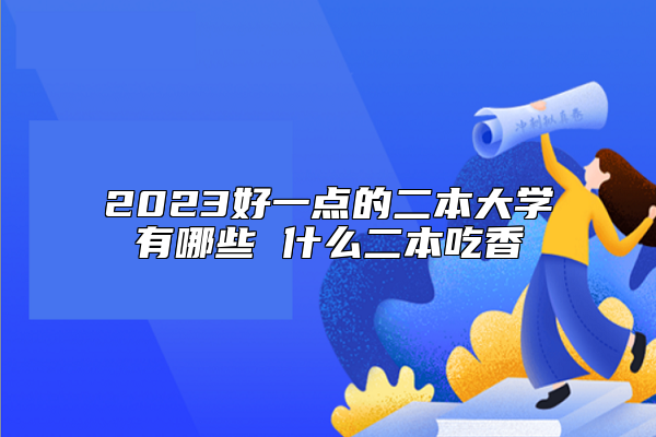 2023好一點(diǎn)的二本大學(xué)有哪些 什么二本吃香