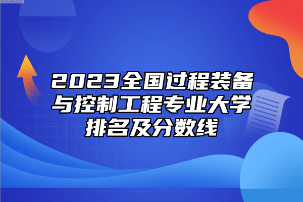 2023全國過程裝備與控制工程專業(yè)大學排名及分數線