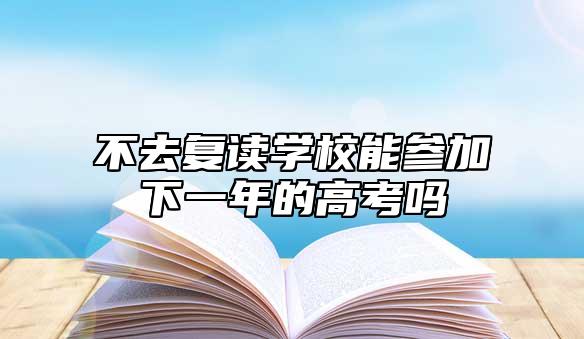 不去復(fù)讀學(xué)校能參加下一年的高考嗎