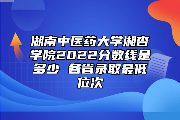湖南中醫(yī)藥大學(xué)湘杏學(xué)院2022分?jǐn)?shù)線是多少 各省錄取最低位次