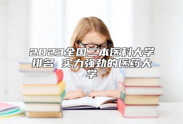 2023全國二本醫(yī)科大學(xué)排名 實力強勁的醫(yī)藥大學(xué)