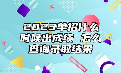 2023單招什么時候出成績 怎么查詢錄取結(jié)果