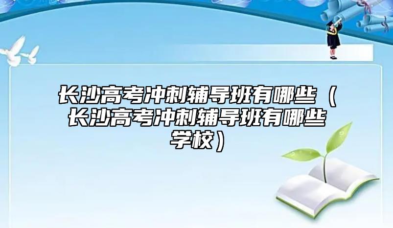長沙高考沖刺輔導(dǎo)班有哪些（長沙高考沖刺輔導(dǎo)班有哪些學(xué)校）