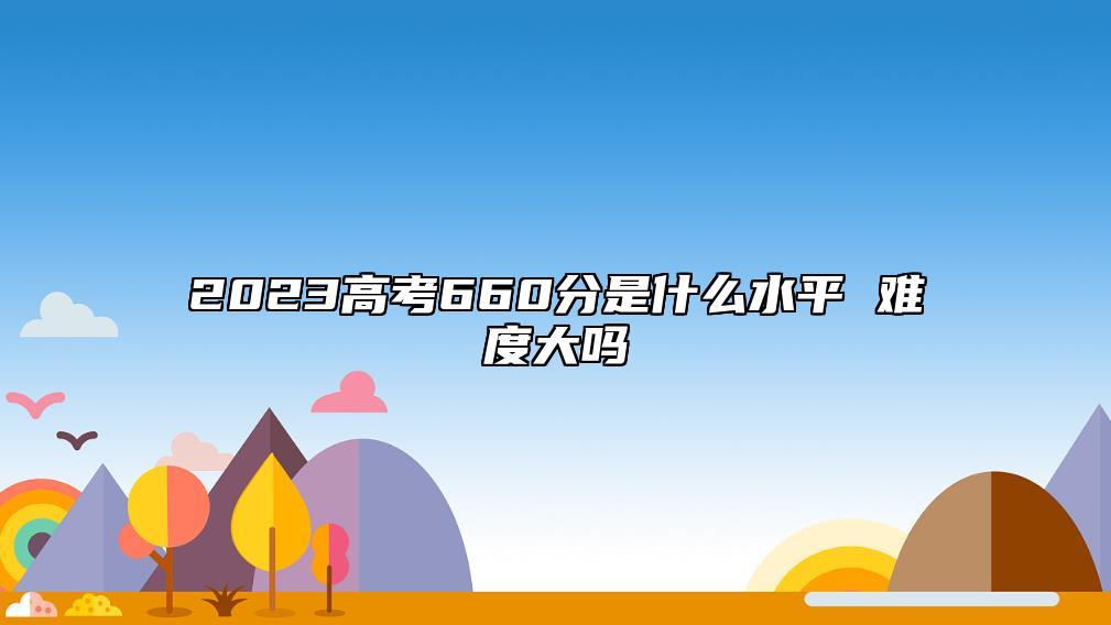 2023高考660分是什么水** 難度大嗎