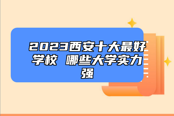 2023西安十大最好學(xué)校 哪些大學(xué)實(shí)力強(qiáng)
