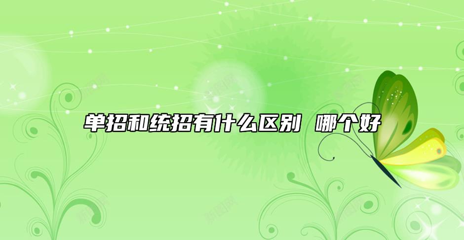 單招和統(tǒng)招有什么區(qū)別 哪個好