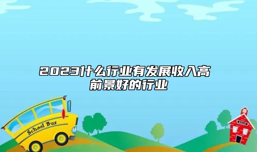 2023什么行業(yè)有發(fā)展收入高 前景好的行業(yè)