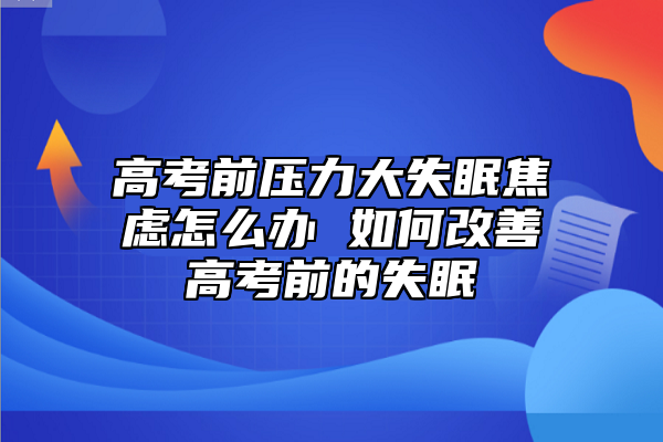 高考前壓力大失眠焦慮怎么辦 如何改善高考前的失眠