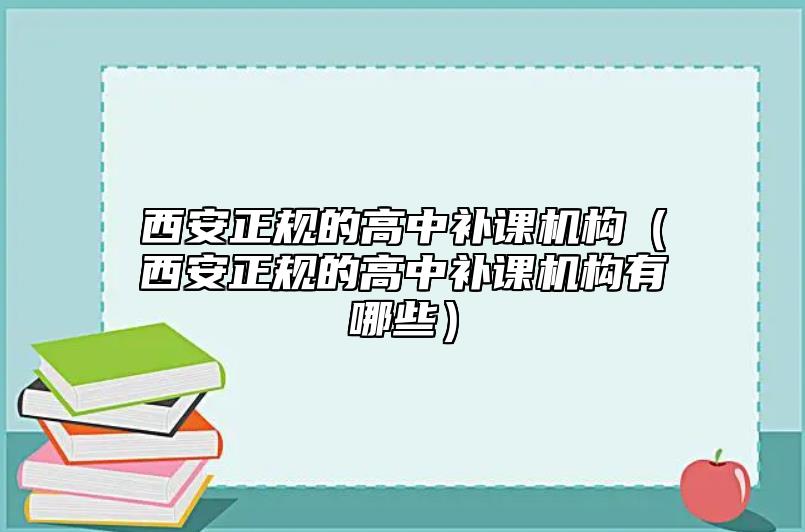 西安正規(guī)的高中補(bǔ)課機(jī)構(gòu)(西安正規(guī)的高中補(bǔ)課機(jī)構(gòu)有哪些)