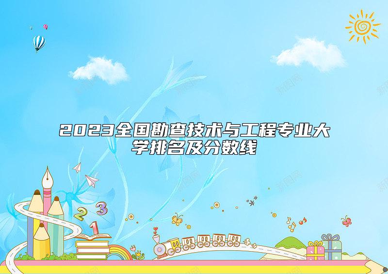 2023全國(guó)勘查技術(shù)與工程專業(yè)大學(xué)排名及分?jǐn)?shù)線