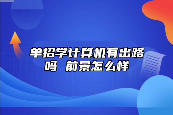 單招學計算機有出路嗎 前景怎么樣