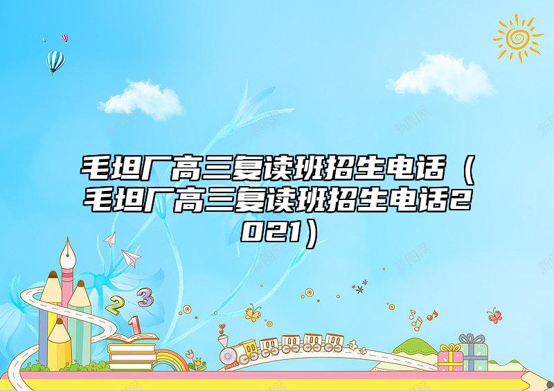 毛坦廠高三復讀班招生電話(毛坦廠高三復讀班招生電話2021)