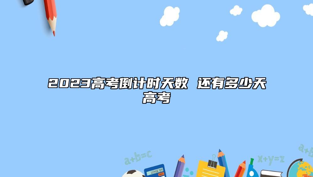 2023高考倒計時天數(shù) 還有多少天高考