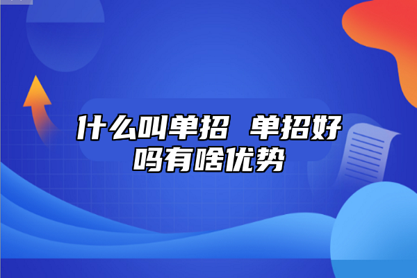 什么叫單招 單招好嗎有啥優(yōu)勢