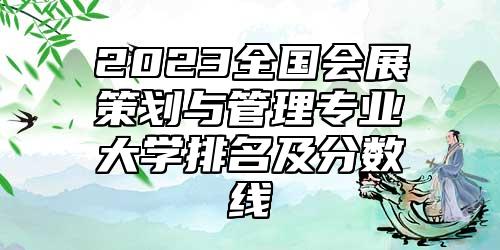 2023全國會展策劃與管理專業(yè)大學(xué)排名及分?jǐn)?shù)線