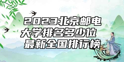 2023北京郵電大學(xué)排名多少位 最新全國排行榜