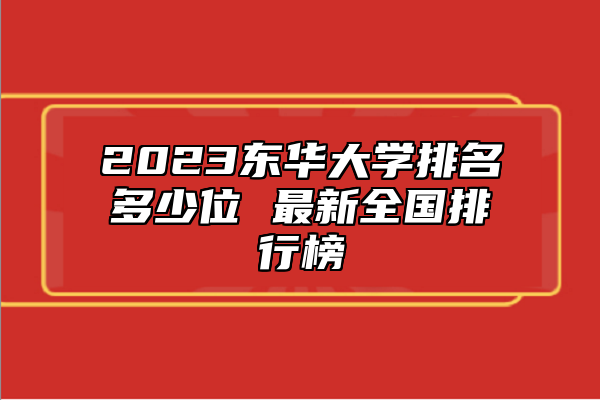 2023東華大學(xué)排名多少位 最新全國排行榜