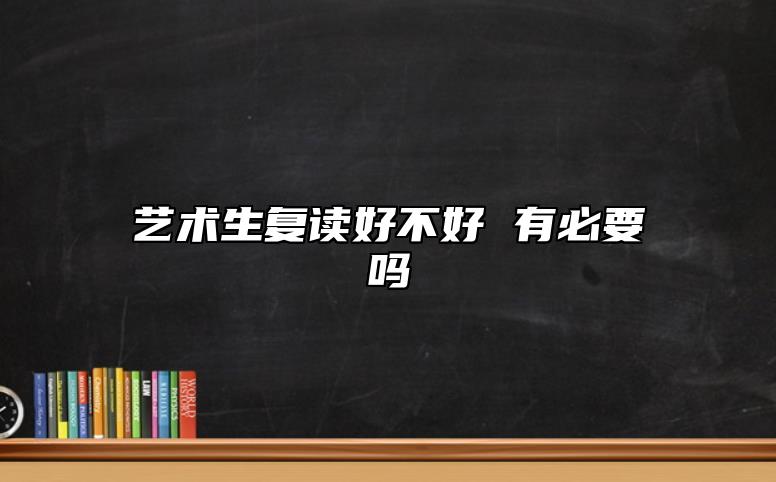藝術(shù)生復(fù)讀好不好 有必要嗎