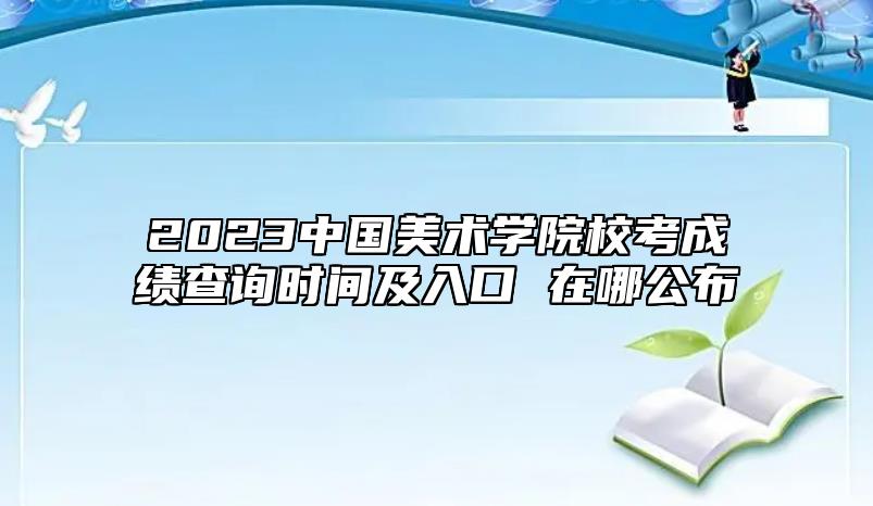 2023中國美術(shù)學(xué)院?？汲煽儾樵儠r間及入口 在哪公布