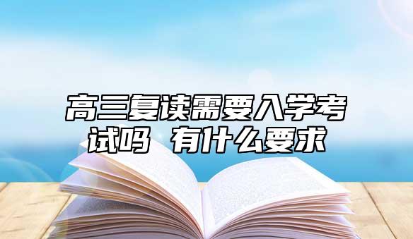 高三復(fù)讀需要入學考試嗎 有什么要求