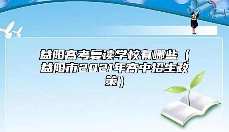 益陽高考復(fù)讀學(xué)校有哪些（益陽市2021年高中招生政策）
