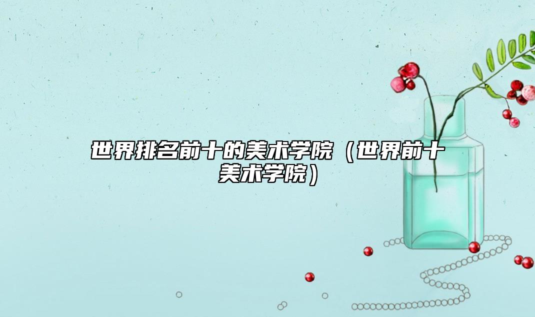 世界排名前十的美術(shù)學(xué)院(世界前十美術(shù)學(xué)院)