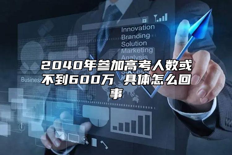 2040年參加高考人數(shù)或不到600萬 具體怎么回事