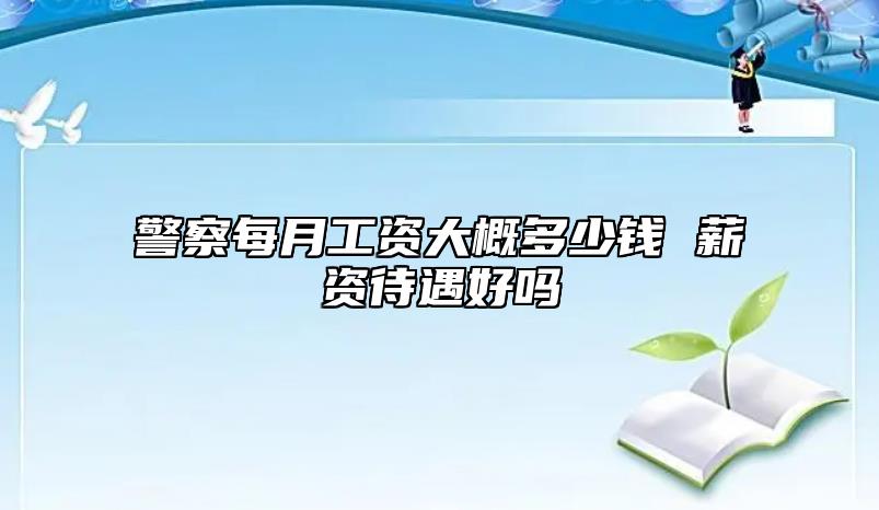 警察每月工資大概多少錢(qián) 薪資待遇好嗎