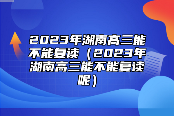 2023年湖南高三能不能復(fù)讀(2023年湖南高三能不能復(fù)讀呢)