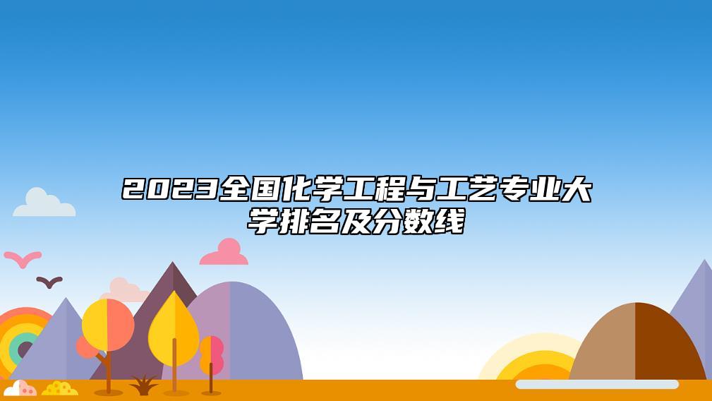 2023全國化學工程與工藝專業(yè)大學排名及分數線