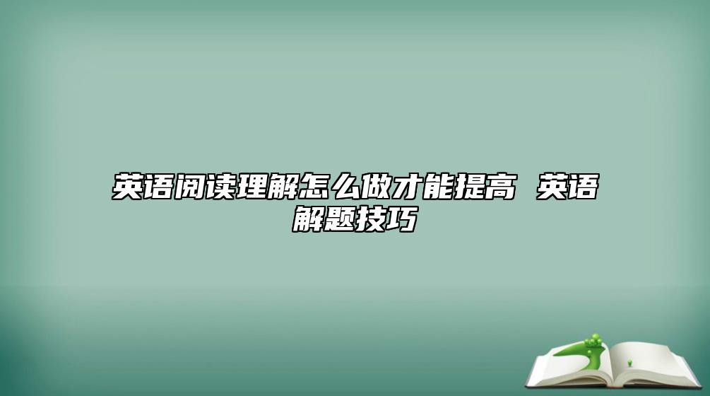 英語閱讀理解怎么做才能提高 英語解題技巧