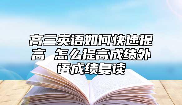 高三英語如何快速提高 怎么提高成績外語成績復讀