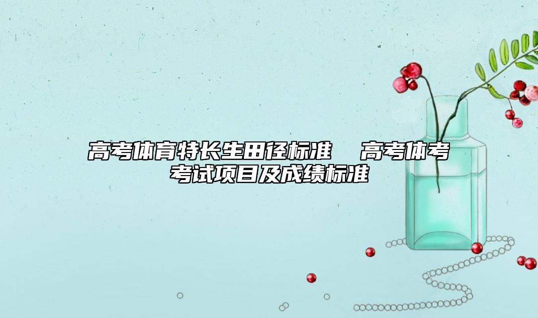 高考體育特長(zhǎng)生田徑標(biāo)準(zhǔn) 高考體考考試項(xiàng)目及成績(jī)標(biāo)準(zhǔn)