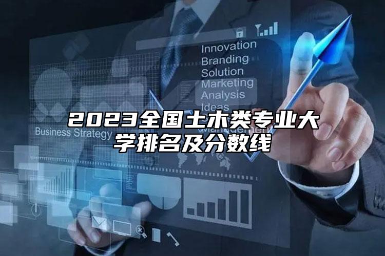 2023全國(guó)土木類專業(yè)大學(xué)排名及分?jǐn)?shù)線