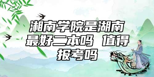湘南學(xué)院是湖南最好二本嗎 值得報(bào)考嗎
