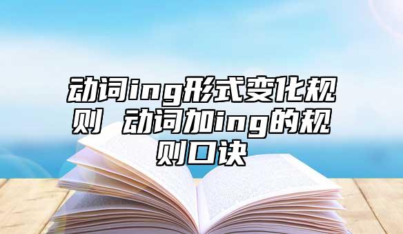 動(dòng)詞ing形式變化規(guī)則 動(dòng)詞加ing的規(guī)則口訣