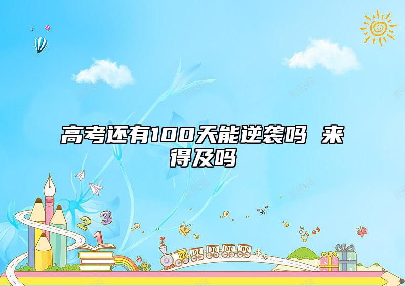 高考還有100天能逆襲嗎 來得及嗎
