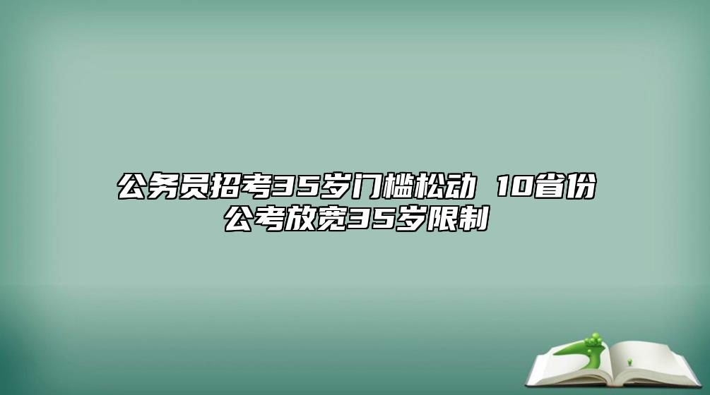 公務(wù)員招考35歲門檻松動(dòng) 10省份公考放寬35歲限制