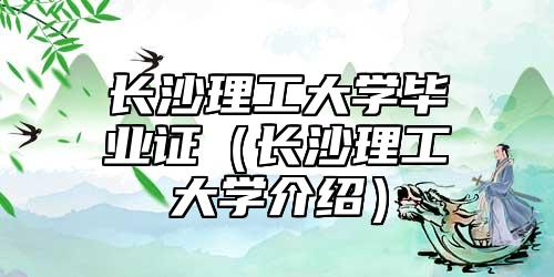 長沙理工大學(xué)畢業(yè)證(長沙理工大學(xué)介紹)