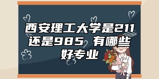 西安理工大學(xué)是211還是985 有哪些好專業(yè)