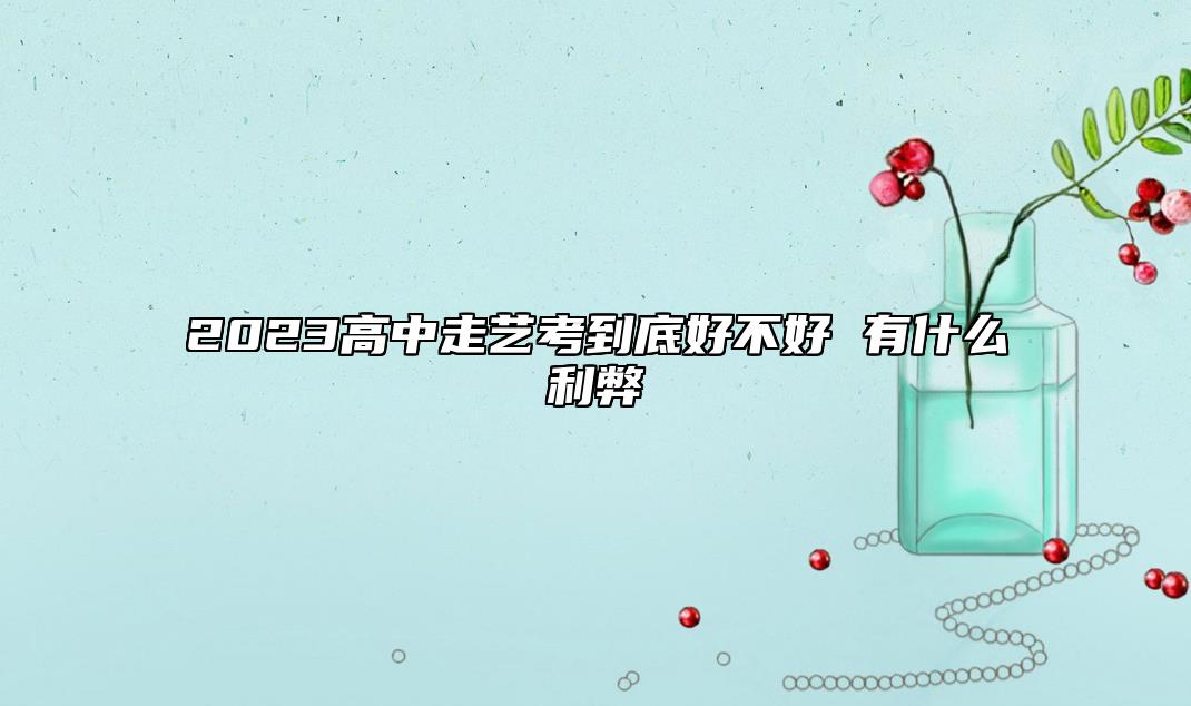 2023高中走藝考到底好不好 有什么利弊